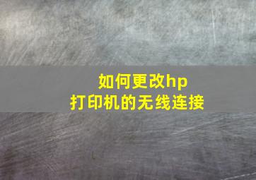 如何更改hp 打印机的无线连接